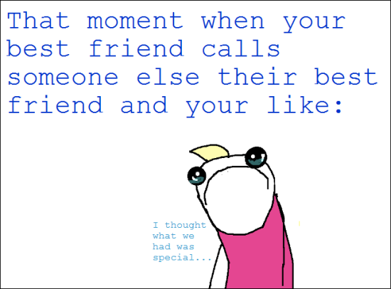 That Moment When Your Best Friend Calls Someone Else Their Best Friend And Your Like Funny Best Friends Meme Picture