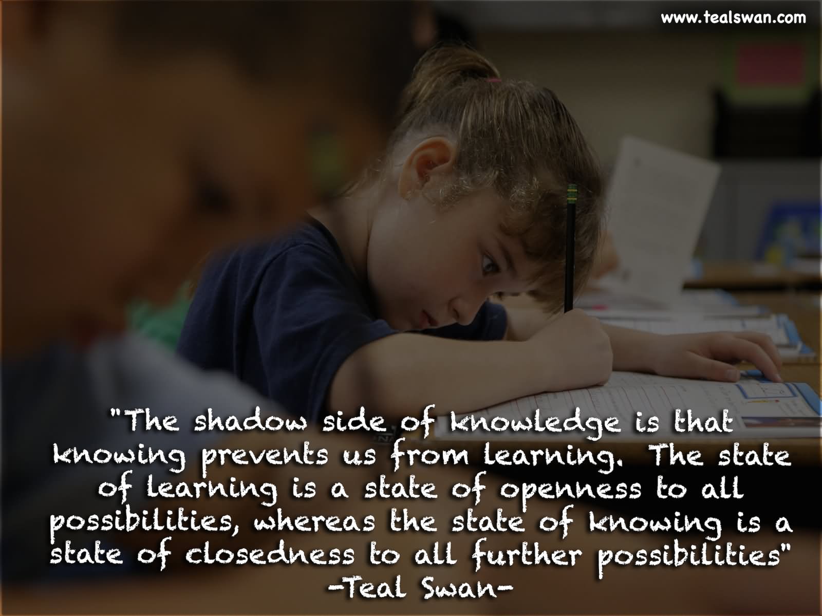 The shadow side of knowledge is that knowing prevents us from learning. The state of learning is a state of openness to all possibilities, whereas the state of knowing is a state of closedness to all further possibilities