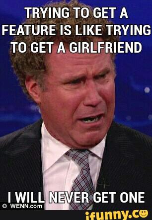 Trying To Get A Feature Is Like Trying To Get A Girlfriend I Will Never Get One Funny Will Ferrell Image