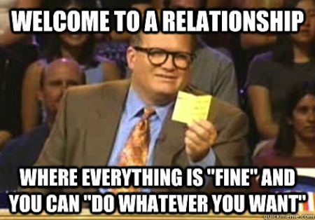 Welcome To A Relationship Where Everything Is Fine And You Can Do Whatever You Want Funny Relationship Meme Image