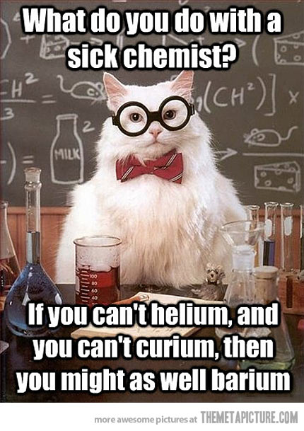 What Do You Do With A Sick Chemist If You Can't Helium And You Can't Curium Then You Might As Well Barium Funny Meme Image