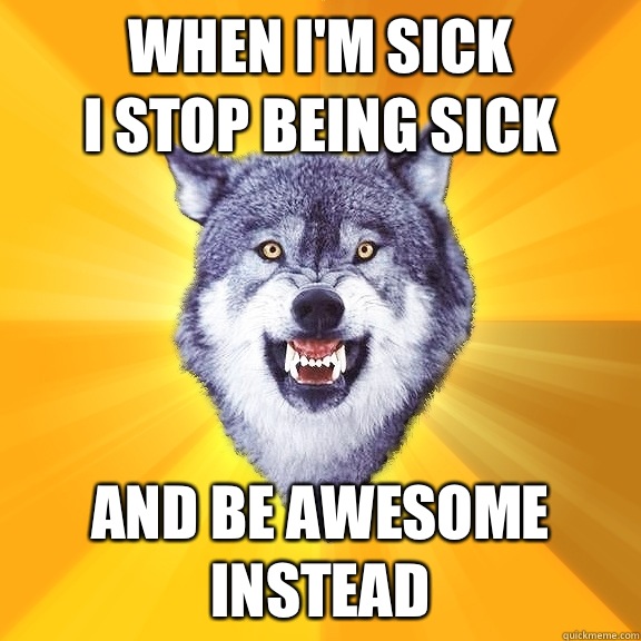 When I Am Sick I Stop Being Sick And Be Awesome Instead Funny Picture