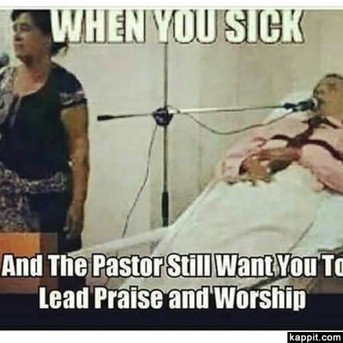 When You Sick And The Pastor Still Want You Lead Praise And Worship Funny Sick Meme Image