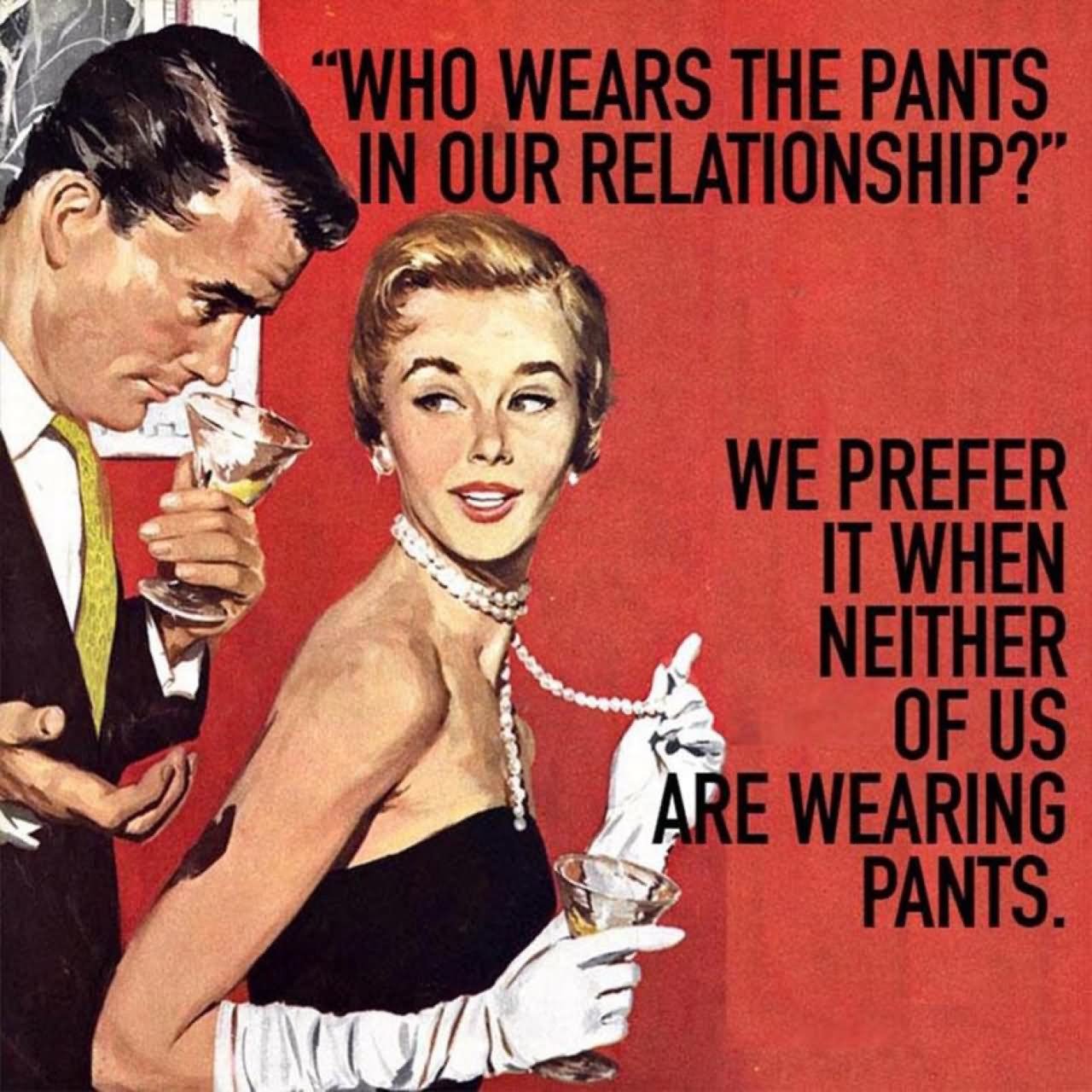 Who Wears The Pants In Our Relationship We Prefer It When Neither Of Us Are Wearing Pants Funny Relationship Meme Image