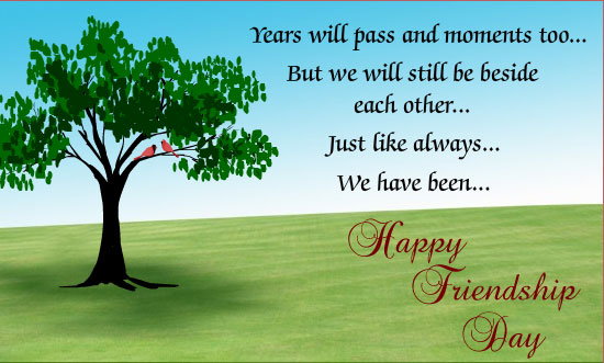 Years Will Pass And Moments Too But We Will Still be Beside Each Other Just Like Always We Have Been Happy Friendship Day