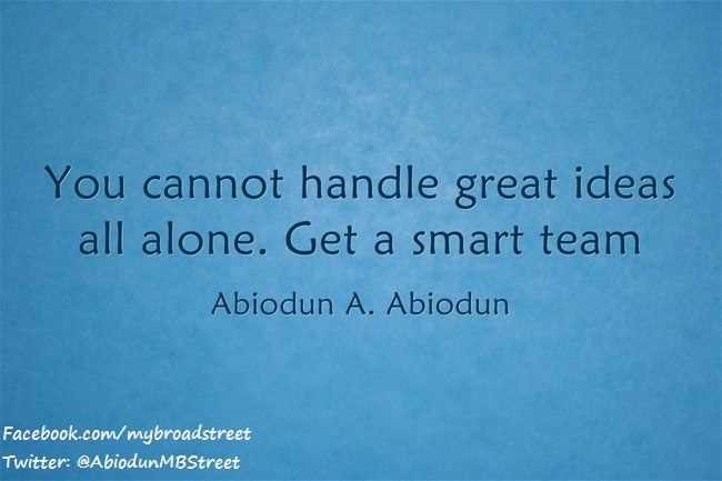 You cannot handle great ideas all alone. Get a smart team   - Abiodun A. Abiodun