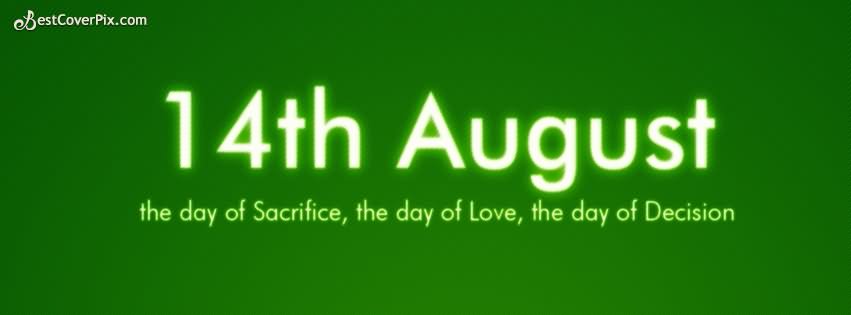 14th August The Day Of Sacrifice, The Day Of Love, The Day Of Decision Happy Independence Day Pakistan