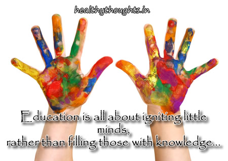 Education is all about igniting little minds, rather than filling those with knowledge.