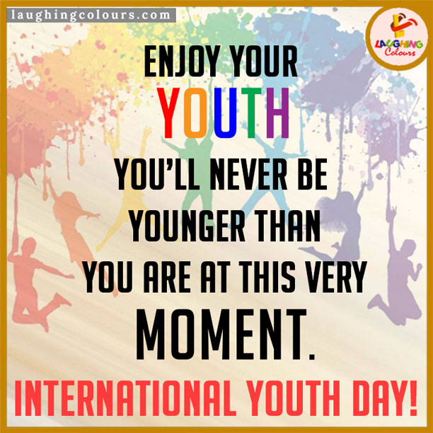 Enjoy Your Youth You’ll Never Be Younger Than You Are At This Very Moment International Youth Day