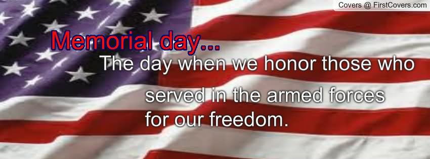 Memorial Day The Day When We Honor Those Who Served In The Armed Forces For Our Freedom