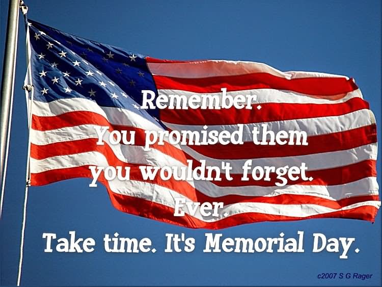 Remember You Promised Them You Wouldn't Forget Ever. Take Time. It's Memorial Day