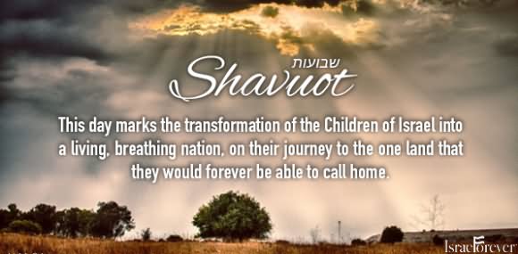 Shavuot This Day Marks The Transformation Of The Children Of Israel Into A Living, Breathing Nation On Their Journey To The One Land That They Would Forever Be Able To Call Home