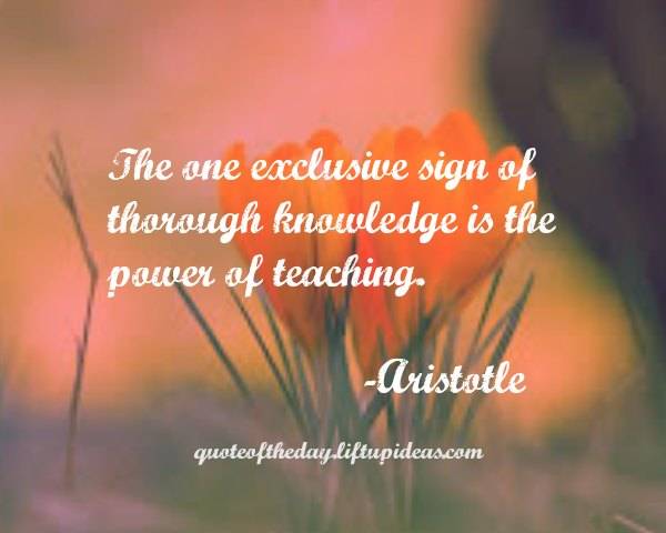 The one Exclusive sign of through knowledge is the power of teaching.