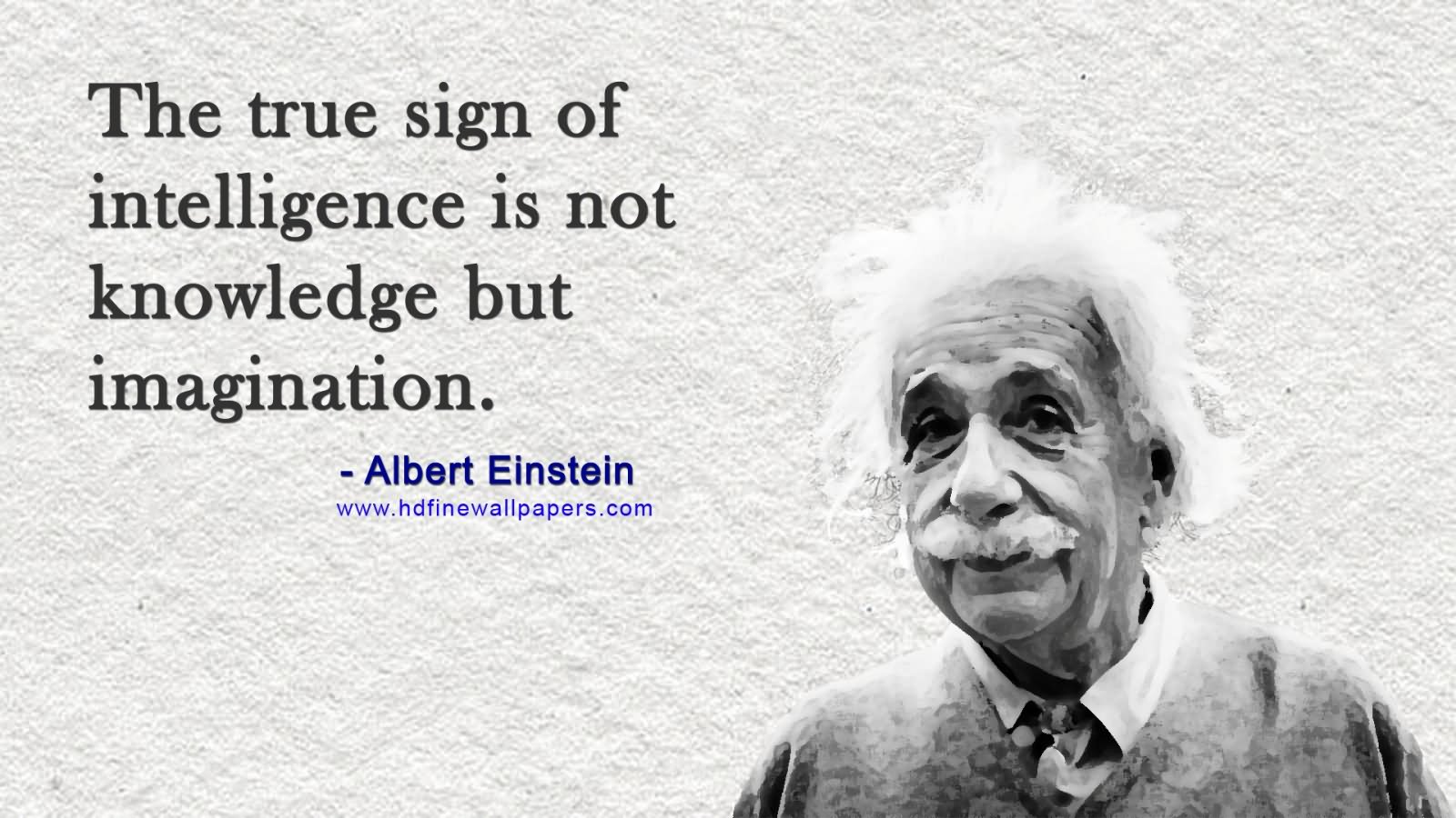 The true sign of intelligence is not knowledge but imagination.  - Albert Einstein
