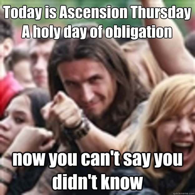 Today Is Ascension Thursday A Holy Day Of Obligation Meme Picture
