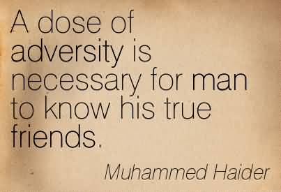 A Dose Of Adversity Is Necessary For Man To Know His True Friends. – Muhammad Haider