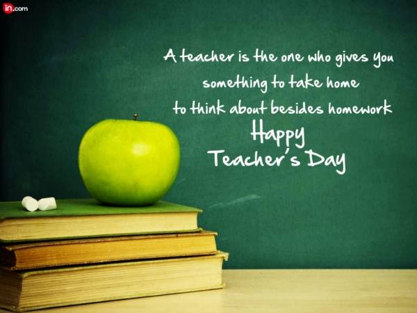 A Teacher Is The One Who Gives You Something To Take Home To Think About Besides Homework Happy Teacher’s Day