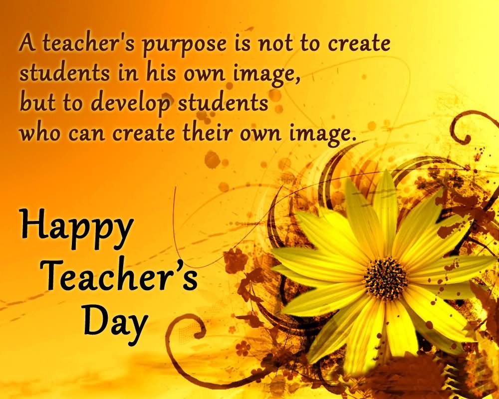 A Teacher's Purpose Is Not To Create Students In His Own Image Happy You Have Enlightened Me All Through Happy Teachers Day Greeting Card