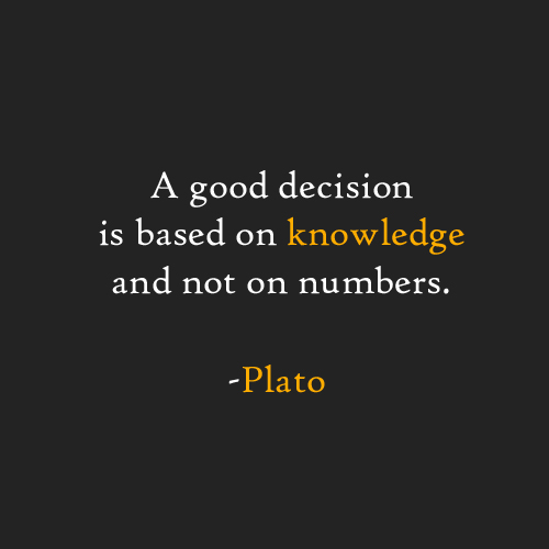 A good decision is based on knowledge and not on numbers.  - Plato