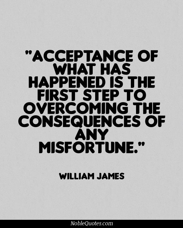 Acceptance of what has happened is the first step to overcoming the consequences of any misfortune.