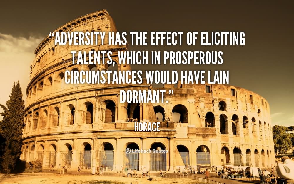 Adversity has the effect of eliciting talents, which in prosperous circumstances would have lain dormant. - Horace