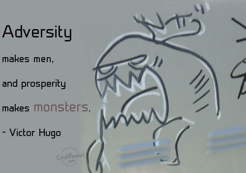 Adversity makes men, and prosperity makes monsters. - Victor Hugo