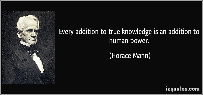 Every addiction to true knowledge is an addiction to human power  - Horace Mann