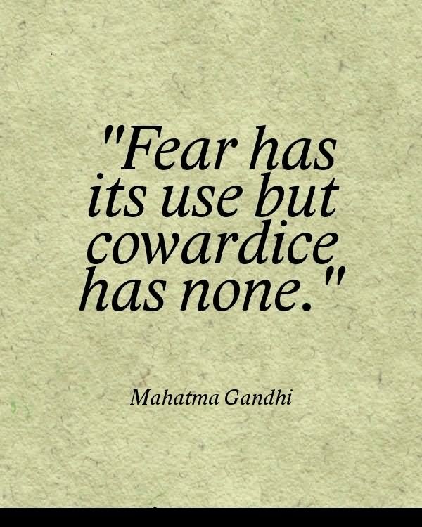 Fear has its use but cowardice has none - Mahatma Gandhi