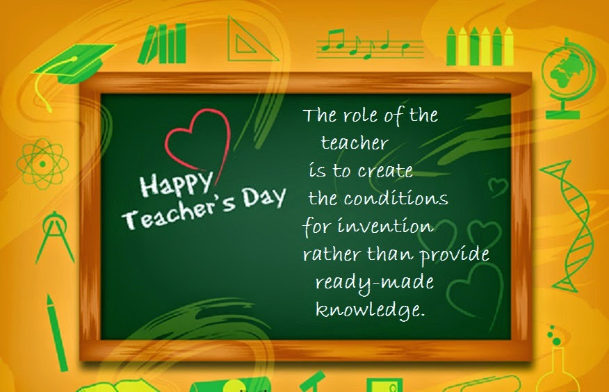Happy Teacher’s Day The Role Of The Teacher Is To Create The Conditions For Invention Rather Than Provide Ready Made Knowledge