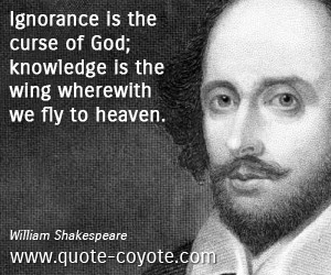 Ignorance is the curse of God; knowledge is the wing wherewith we fly to heaven.