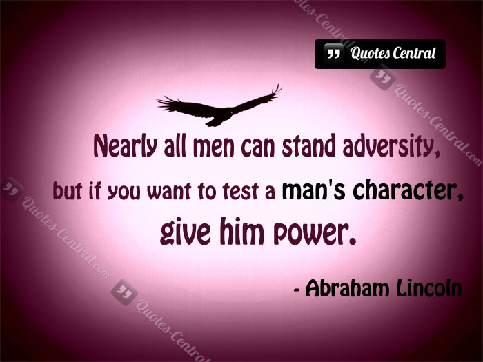 Nearly all men can stand adversity, but if you want to test a man's character, give him power. - Abraham Lincoln (5)