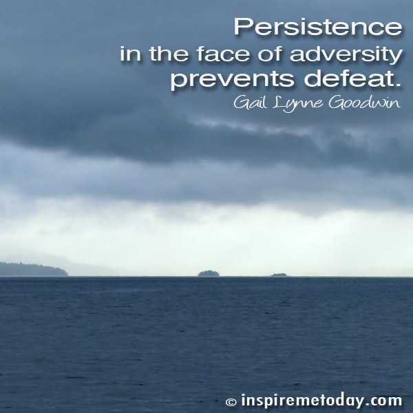 Persistence in the face of adversity prevents defeat - Gail lynne Goodwin