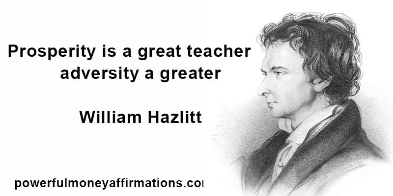 Prosperity is a great teacher; adversity a greater. - William Hazlitt
