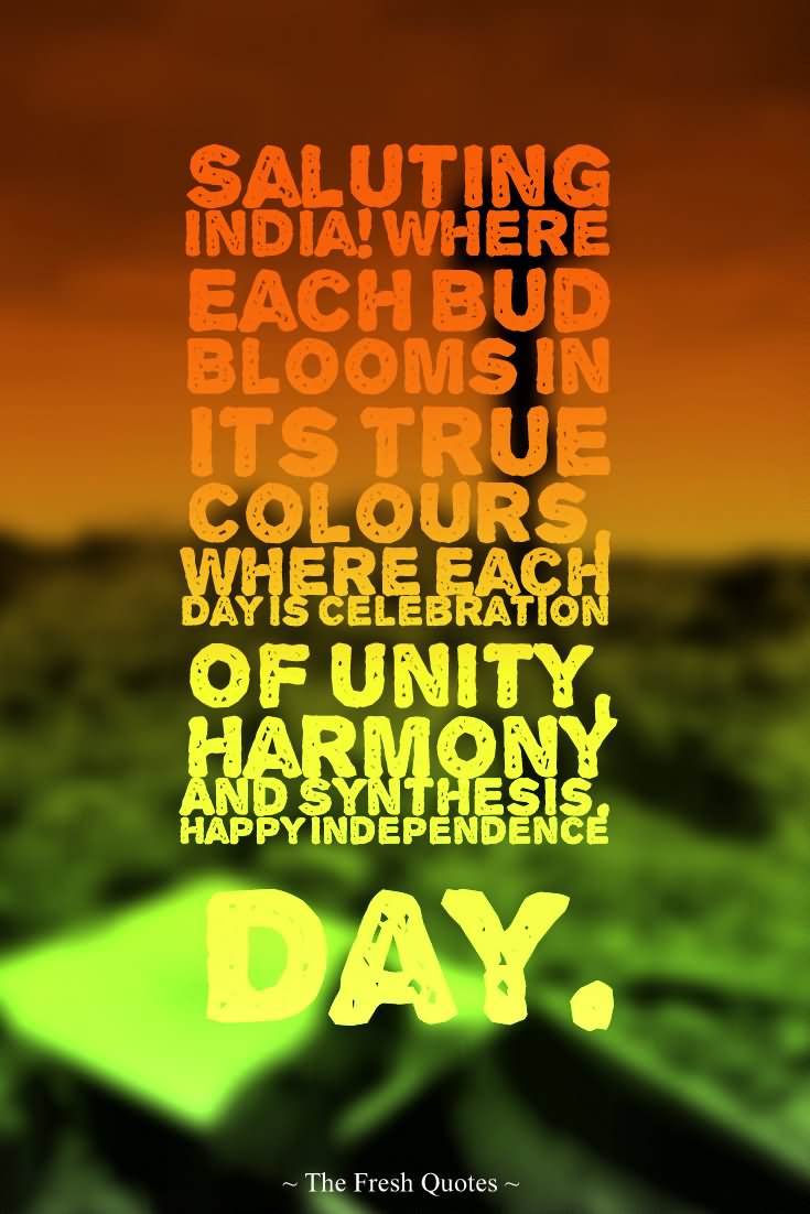 Saluting India Where Each Bud Blooms In Its True Colors Where Each Day Is Celebration Of Unity Harmony And Synthesis Happy Independence Day 2016