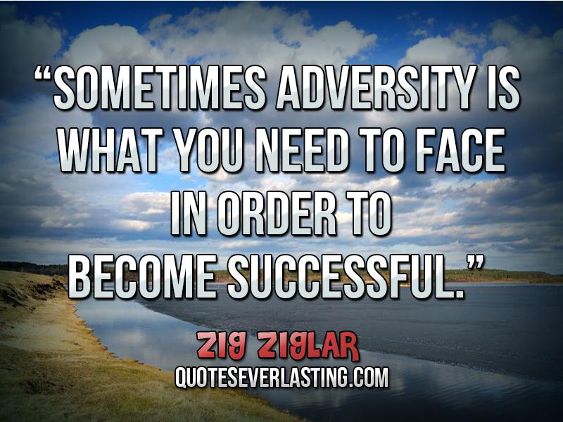 Sometimes adversity is what you need to face in order to become successful - Zig Ziglar