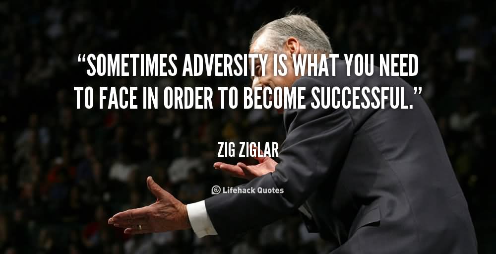 Sometimes adversity is what you need to face in order to become successful.