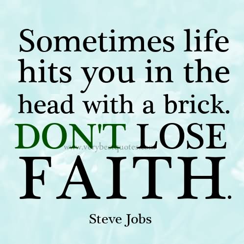 Sometimes life hits you with a brick on the head, don’t lose faith.