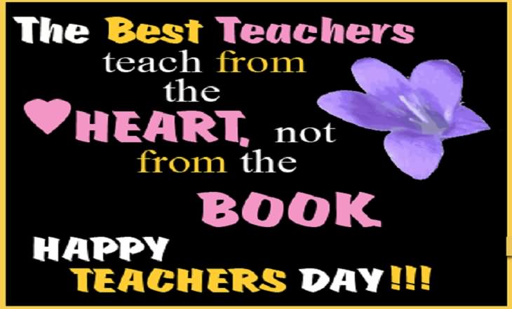 The Best Teachers Teach From The Heart, Not From The Book Happy Teachers Day