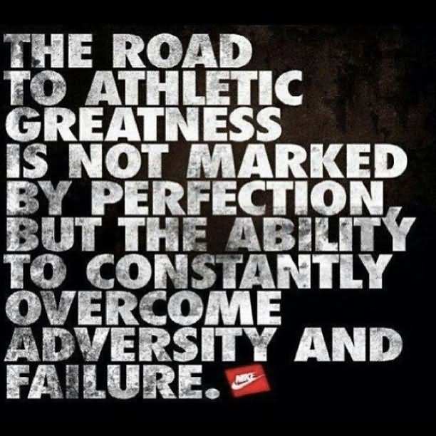 The Road To Athletic Greatness Is Not Marked By Perfection, But The Ability To Constantly Overcome Adversity And Failure.