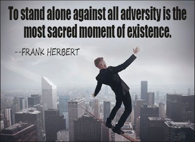 To Stand Alone Against All Adversity Is The Most Sacred Moment Of Existence. – Frank Herbert