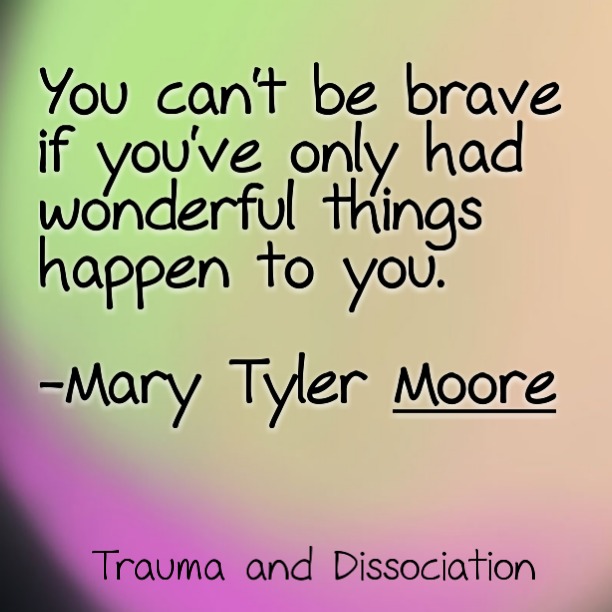 You can't be brave if you've only had wonderful things happen to you. - Mary Tyler Moore