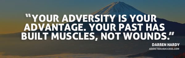 Your adversity is your advantage your past has built muscles not wounds  - Darren hardy