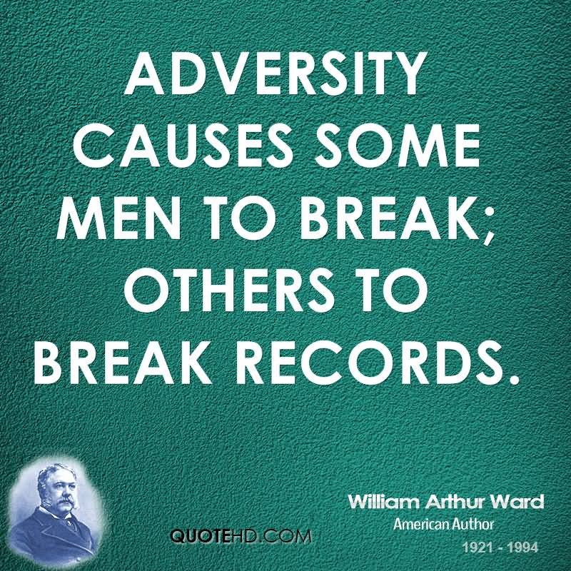 Adversity causes some men to break; others to break records. - William Arthur Ward