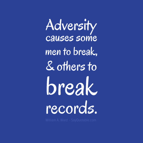 Adversity causes some men to break; others to break records. - William Arthur Ward