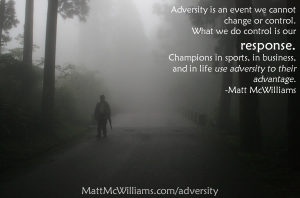 Adversity is an event we cannot change or control. What we do control is our response Champions in sports, in business, and in life use adversity to their advantage.