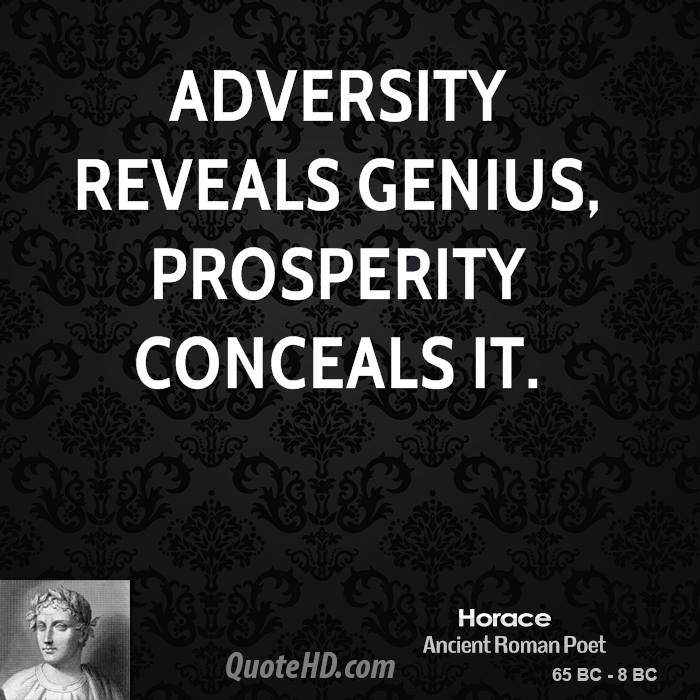 Adversity reveals genius, prosperity conceals it.