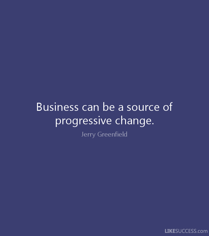 Business can be a source of progressive change.  - Jerry Greenfield