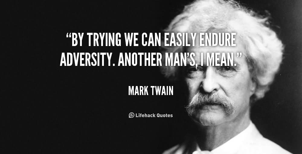 By Trying We Can Easily Endure Adversity Another Man's I Mean  - Mark Twain