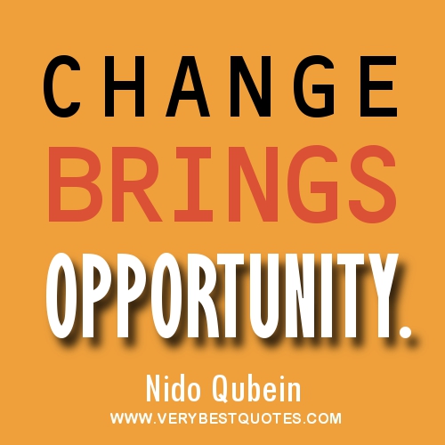 Change brings opportunity  - Nido Qubein.