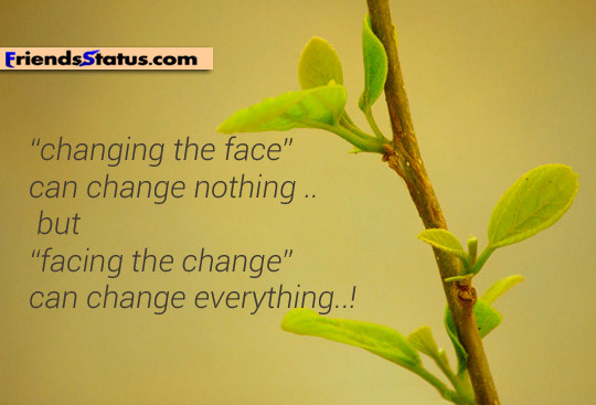 Changing the face can change nothing. But facing the change can change everything